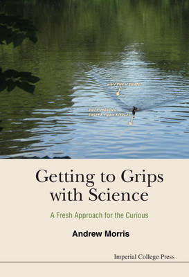 Getting To Grips With Science: A Fresh Approach For The Curious - Andrew James Morris