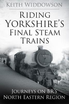 Riding Yorkshire's Final Steam Trains - Keith Widdowson