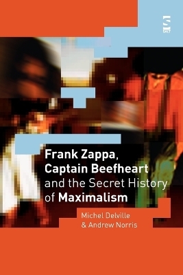 Frank Zappa, Captain Beefheart and the Secret History of Maximalism - Michel Delville, Andrew Norris