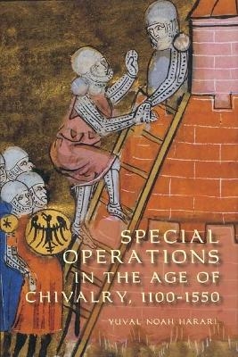 Special Operations in the Age of Chivalry, 1100-1550 - Yuval Noah Harari