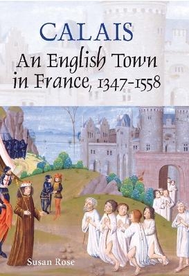 Calais: An English Town in France, 1347-1558 - Susan Rose