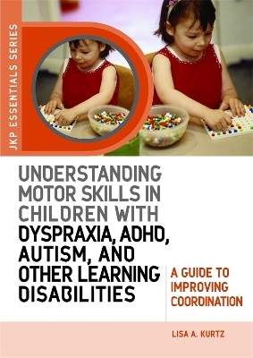 Understanding Motor Skills in Children with Dyspraxia, ADHD, Autism, and Other Learning Disabilities - Elizabeth A Kurtz