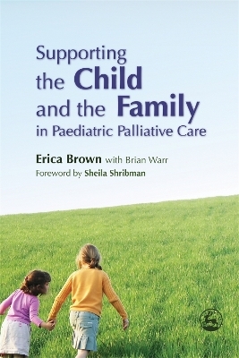 Supporting the Child and the Family in Paediatric Palliative Care - Erica Brown, Brian Warr