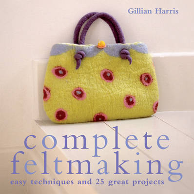 Complete Feltmaking - Gillian Harris