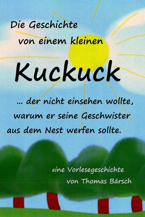 Die Geschichte von einem kleinen Kuckuck, der nicht einsehen wollte, warum er seine Geschwister aus dem Nest werfen sollte - Thomas Bärsch