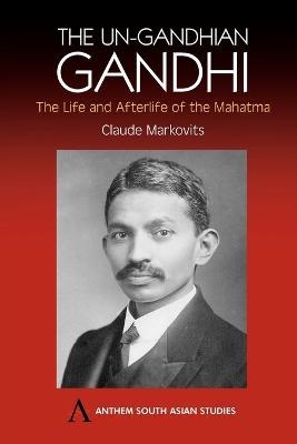 The Un-Gandhian Gandhi - Claude Markovits