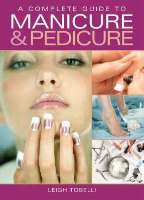 A Complete Guide to Manicure and Pedicure - Leigh Toselli