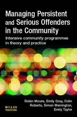 Managing Persistent and Serious Offenders in the Community - Robin Moore, Emily Gray, Colin Roberts, Emily Taylor, Simon Merrington