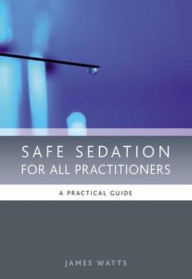 Safe Sedation for All Practitioners - James Watts, Pascale Moore