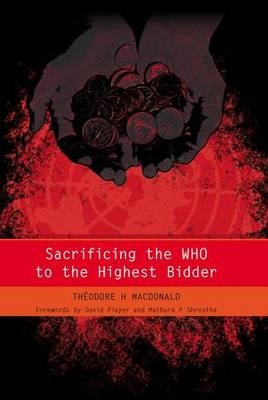 Sacrificing the WHO to the Highest Bidder - Theodore MacDonald, James Raftery