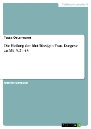 Die Heilung der blutflÃ¼ssigen Frau. Exegese zu Mk 5,21-43 - Tessa Ostermann