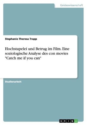 Hochstapelei und Betrug im Film. Eine soziologische Analyse des con movies "Catch me if you can" - Stephanie Theresa Trapp