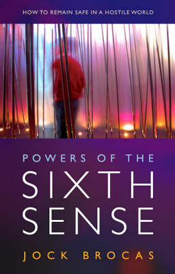 Powers of the Sixth Sense – How to Keep Safe in a Hostile World - Jock Brocas