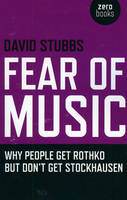 Fear of Music - Why People Get Rothko But Don`t Get Stockhausen - David Stubbs