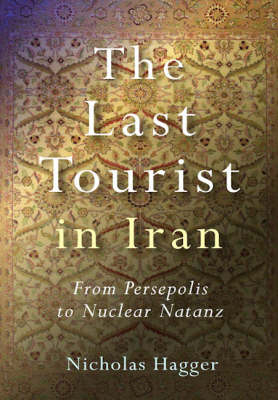 Last Tourist in Iran, The – From Persepolis to Nuclear Natanz - Nicholas Hagger