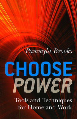 Choose Power – Tools and Techniques for Home and Work - Pammyla Brooks