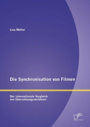 Die Synchronisation von Filmen: Der internationale Vergleich von Übersetzungsverfahren - Lisa Müller