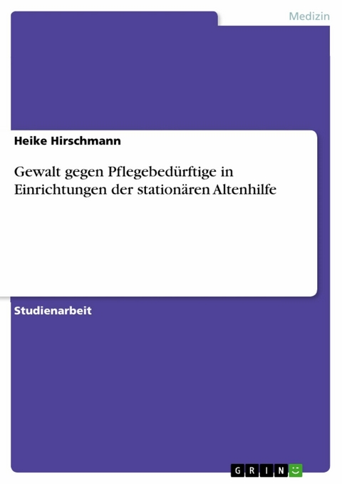 Gewalt gegen Pflegebedürftige in Einrichtungen der stationären Altenhilfe - Heike Hirschmann