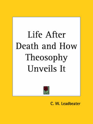 Life After Death and How Theosophy Unveils it - C. W. Leadbeater