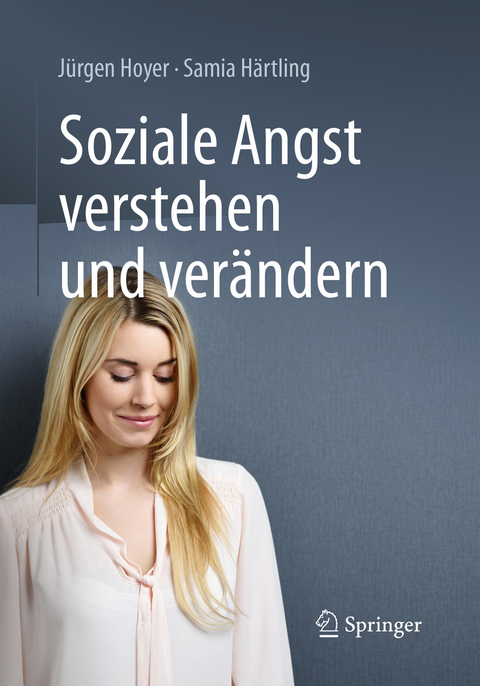 Soziale Angst verstehen und verändern - Jürgen Hoyer, Samia Härtling