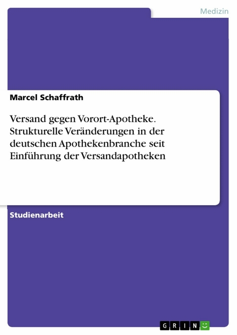 Versand gegen Vorort-Apotheke. Strukturelle Veränderungen in der
deutschen Apothekenbranche seit Einführung der Versandapotheken - Marcel Schaffrath