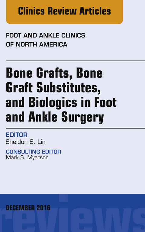 Bone Grafts, Bone Graft Substitutes, and Biologics in Foot and Ankle Surgery, An Issue of Foot and Ankle Clinics of North America -  Sheldon S. Lin