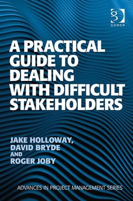 Practical Guide to Dealing with Difficult Stakeholders -  David Bryde,  Jake Holloway