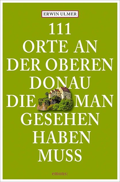 111 Orte an der oberen Donau, die man gesehen haben muss - Erwin Ulmer