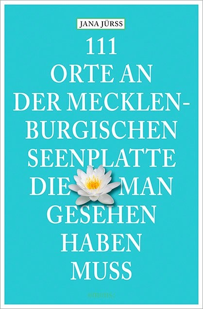 111 Orte an der Mecklenburgischen Seenplatte, die man gesehen haben muss - Jana Jürß