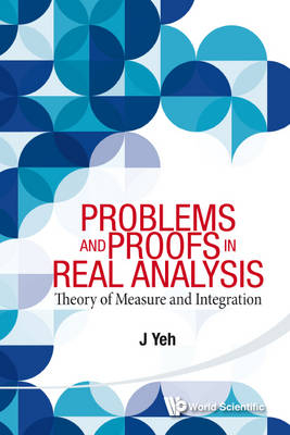 Problems And Proofs In Real Analysis: Theory Of Measure And Integration - James J Yeh