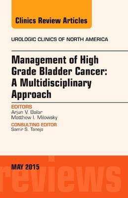 Management of High Grade Bladder Cancer: A Multidisciplinary Approach, An Issue of Urologic Clinics - Arjun Balar