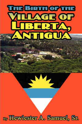 The Birth of the Village of Liberta, Antigua - Hewlester A Samuel