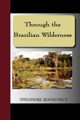 Through the Brazilian Wilderness - Theodore Roosevelt  IV