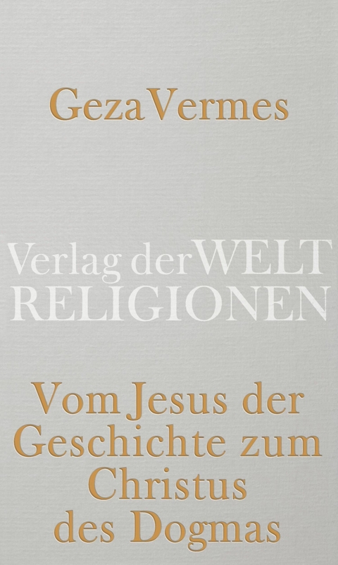 Vom Jesus der Geschichte zum Christus des Dogmas - Geza Vermes