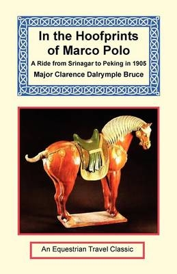 In the Hoofprints of Marco Polo - A Ride from Srinagar to Peking in 1905 - Major Clarence Dalrymple Bruce