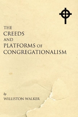 Creeds and Platforms of Congregationalism - Williston Walker