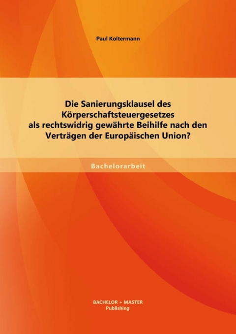 Die Sanierungsklausel des Körperschaftsteuergesetzes als rechtswidrig gewährte Beihilfe nach den Verträgen der Europäischen Union? -  Paul Koltermann