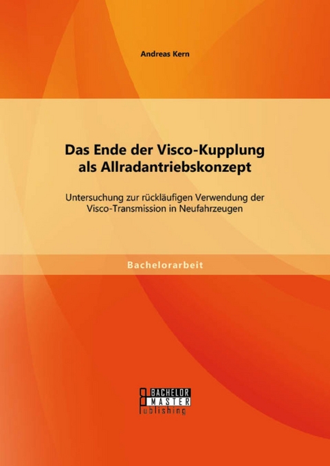 Das Ende der Visco-Kupplung als Allradantriebskonzept: Untersuchung zur rückläufigen Verwendung der Visco-Transmission in Neufahrzeugen -  Andreas Kern