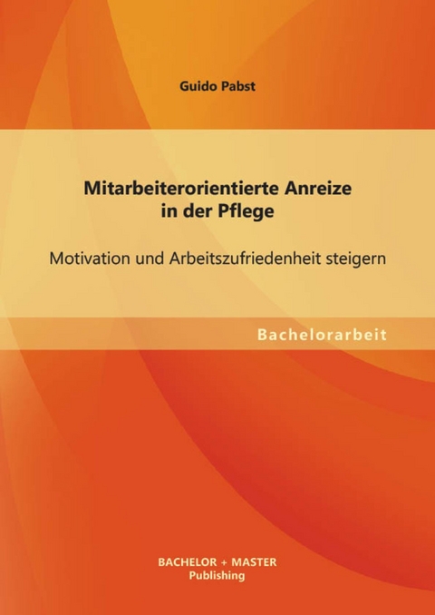 Mitarbeiterorientierte Anreize in der Pflege: Motivation und Arbeitszufriedenheit steigern -  Guido Pabst