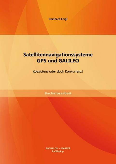 Satellitennavigationssysteme: GPS und GALILEO - Koexistenz oder doch Konkurrenz? -  Reinhard Feigl