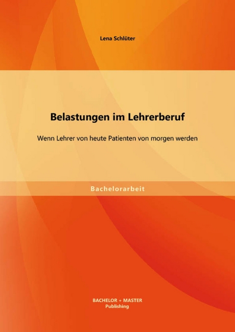 Belastungen im Lehrerberuf: Wenn Lehrer von heute Patienten von morgen werden -  Lena Schlüter