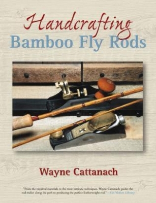 Handcrafting Bamboo Fly Rods - Wayne Cattanach