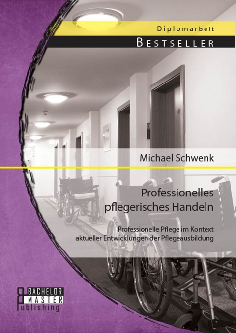 Professionelles pflegerisches Handeln: Professionelle Pflege im Kontext aktueller Entwicklungen der Pflegeausbildung -  Michael Schwenk