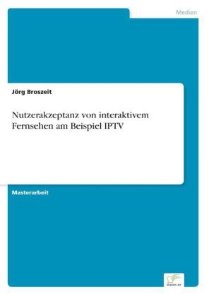 Nutzerakzeptanz von interaktivem Fernsehen am Beispiel IPTV - JÃ¶rg Broszeit