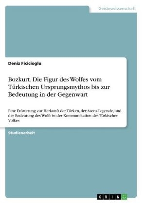 Bozkurt. Die Figur des Wolfes vom TÃ¼rkischen Ursprungsmythos bis zur Bedeutung in der Gegenwart - Deniz Ficicioglu