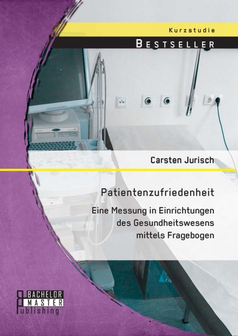 Patientenzufriedenheit: Eine Messung in Einrichtungen des Gesundheitswesens mittels Fragebogen -  Carsten Jurisch