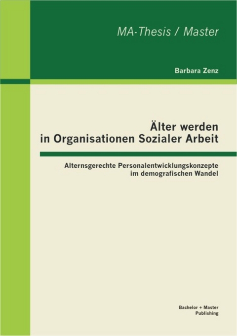 Älter werden in Organisationen Sozialer Arbeit: Alternsgerechte Personalentwicklungskonzepte im demografischen Wandel -  Barbara Zenz