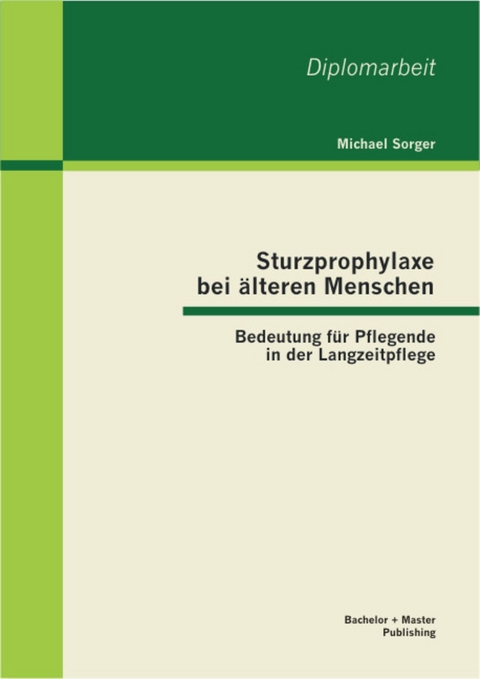 Sturzprophylaxe bei älteren Menschen: Bedeutung für Pflegende in der Langzeitpflege -  Michael Sorger