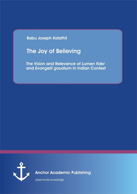 The Joy of Believing: The Vision and Relevance of Lumen fidei and Evangelii gaudium in Indian Context -  Babu Joseph Kalathil