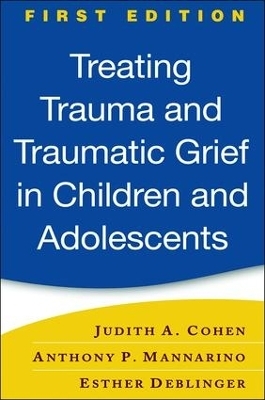 Treating Trauma and Traumatic Grief in Children and Adolescents, First Edition - Esther Deblinger